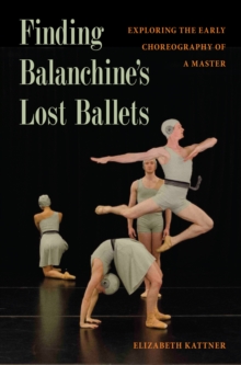 Finding Balanchine's Lost Ballets : Exploring  the Early Choreography of a Master