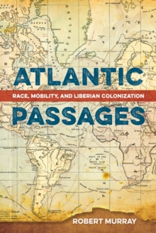 Atlantic Passages : Race, Mobility, and Liberian Colonization