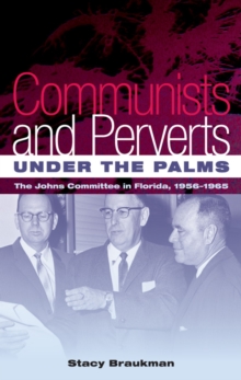 Communists and Perverts under the Palms : The Johns Committee in Florida, 1956-1965