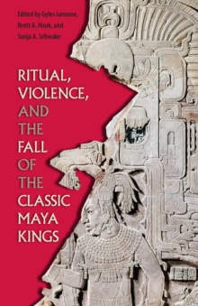 Ritual, Violence, and the Fall of the Classic Maya Kings