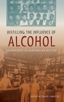 Distilling the Influence of Alcohol : Aguardiente in Guatemalan History