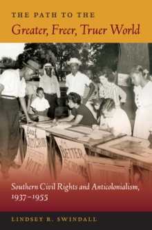 The Path to the Greater, Freer, Truer World : Southern Civil Rights and Anticolonialism, 1937-1955