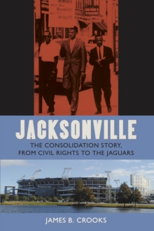 Jacksonville : The Consolidation Story, from Civil Rights to the Jaguars