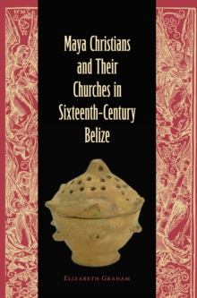 Maya Christians and Their Churches in Sixteenth-Century Belize