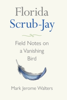 Florida Scrub-Jay : Field Notes on a Vanishing Bird