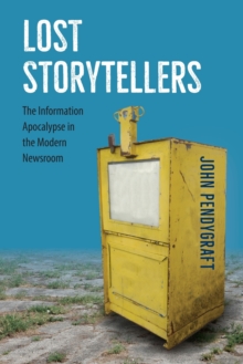 Lost Storytellers : The Information Apocalypse in the Modern Newsroom