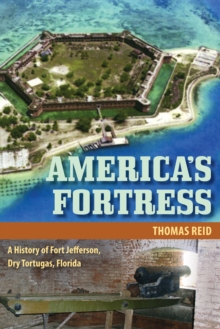 America's Fortress : A History of Fort Jefferson, Dry Tortugas, Florida