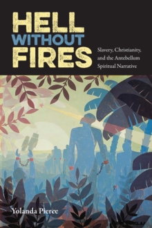 Hell Without Fires : Slavery, Christianity, and the Antebellum Spiritual Narrative