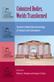 Colonized Bodies, Worlds Transformed : Toward A Global Bioarchaeology of Contact and Colonialism