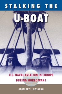 Stalking the U-Boat : U.S. Naval Aviation in Europe during World War I