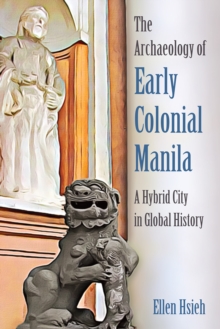 The Archaeology of Early Colonial Manila : A Hybrid City in Global History
