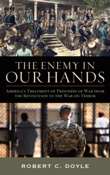The Enemy in Our Hands : America's Treatment of Prisoners of War from the Revolution to the War on Terror, Hardback Book The Enemy in Our Hands : America's Treatment of Prisoners of War from the Revolution to the War on Terror, Hardback Book