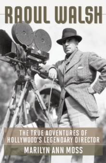 Raoul Walsh : The True Adventures of Hollywood's Legendary Director