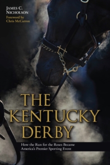 The Kentucky Derby : How the Run for the Roses Became America's Premier Sporting Event