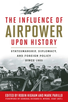 The Influence of Airpower upon History : Statesmanship, Diplomacy, and Foreign Policy since 1903