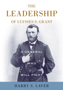 A General Who Will Fight : The Leadership of Ulysses S. Grant