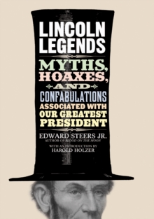 Lincoln Legends : Myths, Hoaxes, and Confabulations Associated with Our Greatest President