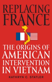 Replacing France : The Origins of American Intervention in Vietnam