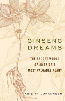 Ginseng Dreams : The Secret World of America's Most Valuable Plant