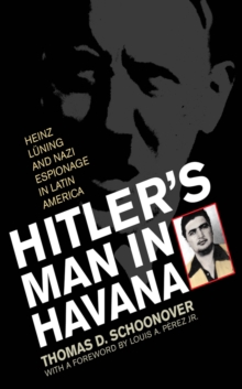 Hitler's Man in Havana : Heinz Luning and Nazi Espionage in Latin America