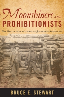 Moonshiners and Prohibitionists : The Battle over Alcohol in Southern Appalachia