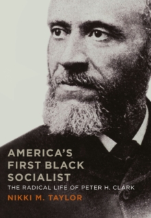 America's First Black Socialist : The Radical Life of Peter H. Clark