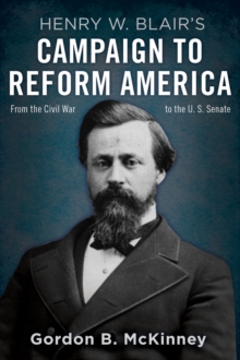 Henry W. Blair's Campaign to Reform America : From the Civil War to the U.S. Senate