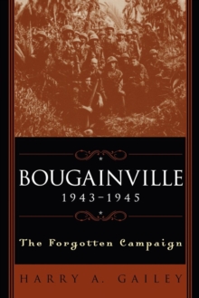 Bougainville, 1943-1945 : The Forgotten Campaign