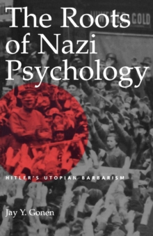 The Roots of Nazi Psychology : Hitler's Utopian Barbarism