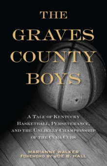 The Graves County Boys : A Tale of Kentucky Basketball, Perseverance, and the Unlikely Championship of the Cuba Cubs