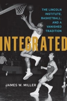 Integrated : The Lincoln Institute, Basketball, and a Vanished Tradition