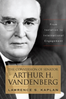 The Conversion of Senator Arthur H. Vandenberg : From Isolation to International Engagement