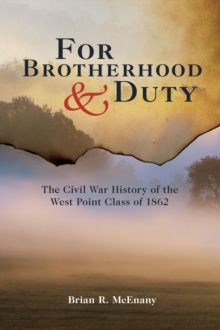 For Brotherhood & Duty : The Civil War History of the West Point Class of 1862