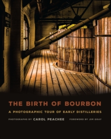 The Birth of Bourbon : A Photographic Tour of Early Distilleries