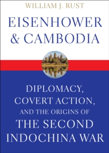 Eisenhower & Cambodia : Diplomacy, Covert Action, and the Origins of the Second Indochina War