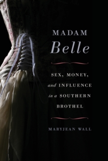 Madam Belle : Sex, Money, and Influence in a Southern Brothel, Paperback / softback Book Madam Belle : Sex, Money, and Influence in a Southern Brothel, Paperback / softback Book