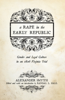 A Rape in the Early Republic : Gender and Legal Culture in an 1806 Virginia Trial