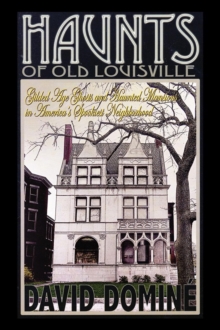 Haunts of Old Louisville : Gilded Age Ghosts and Haunted Mansions in America's Spookiest Neighborhood