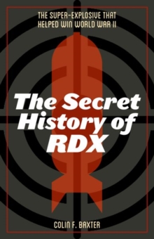 The Secret History of RDX : The Super-Explosive that Helped Win World War II, Hardback Book The Secret History of RDX : The Super-Explosive that Helped Win World War II, Hardback Book