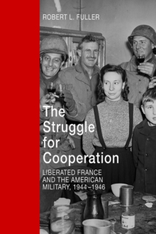 The Struggle for Cooperation : Liberated France and the American Military, 1944--1946