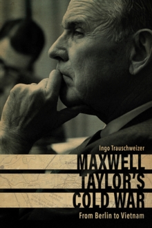 Maxwell Taylor's Cold War : From Berlin to Vietnam