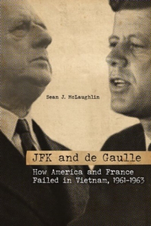 JFK and de Gaulle : How America and France Failed in Vietnam, 1961-1963