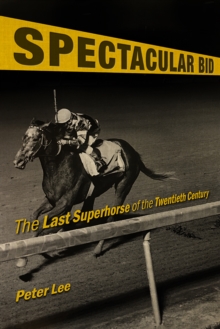 Spectacular Bid : The Last Superhorse of the Twentieth Century