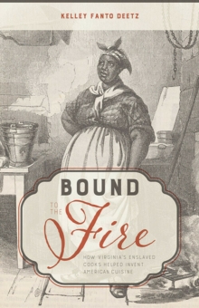Bound to the Fire : How Virginias Enslaved Cooks Helped Invent American Cuisine