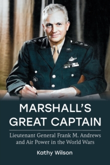 Marshall's Great Captain : Lieutenant General Frank M. Andrews and Air Power in the World Wars