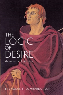 The Logic of Desire : Aquinas on Emotion, Paperback / softback Book The Logic of Desire : Aquinas on Emotion, Paperback / softback Book