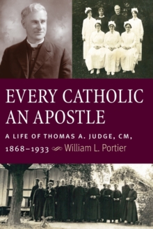 Every Catholic An Apostle : A Life of Thomas A. Judge, CM, 1868-1933, Paperback / softback Book Every Catholic An Apostle : A Life of Thomas A. Judge, CM, 1868-1933, Paperback / softback Book