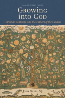 Growing into God : The Fathers of the Church on Christian Maturity