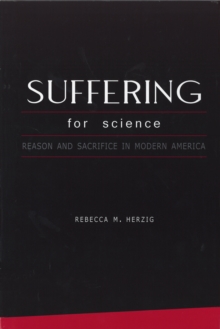 Suffering For Science : Reason and Sacrifice in Modern America