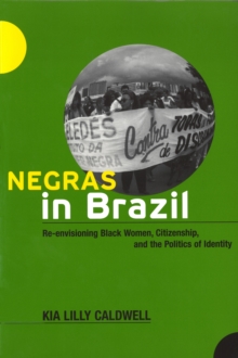 Negras in Brazil : Re-envisioning Black Women, Citizenship, and the Politics of Identity